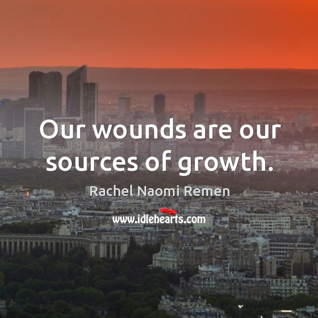 Our wounds are our sources of growth. Rachel Naomi Remen Picture Quote