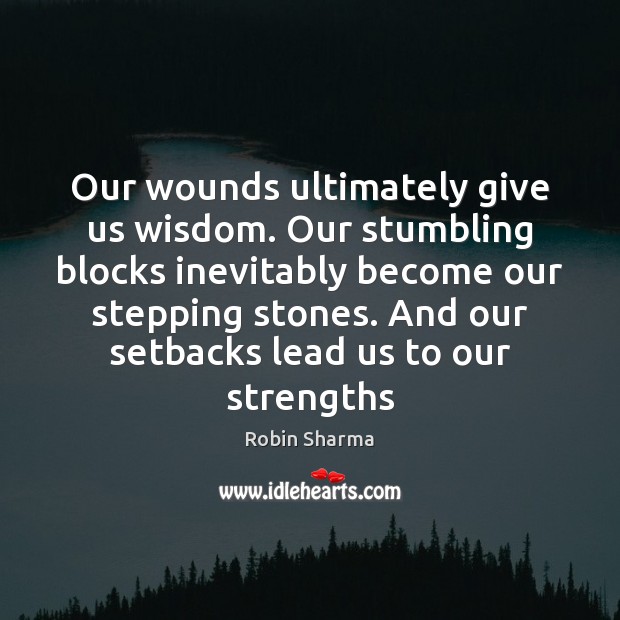Our wounds ultimately give us wisdom. Our stumbling blocks inevitably become our Wisdom Quotes Image