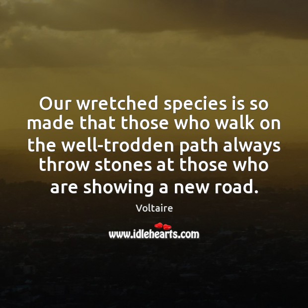 Our wretched species is so made that those who walk on the Voltaire Picture Quote