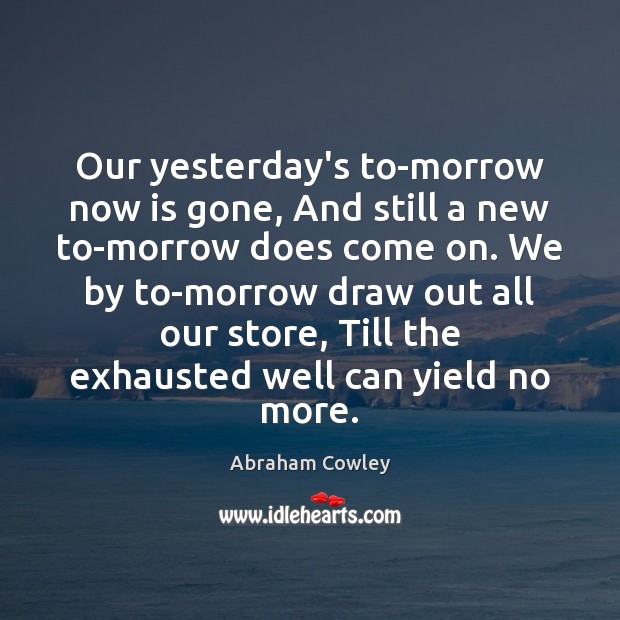 Our yesterday’s to-morrow now is gone, And still a new to-morrow does Abraham Cowley Picture Quote