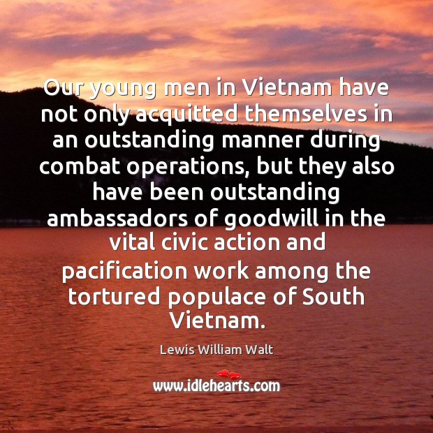 Our young men in Vietnam have not only acquitted themselves in an 