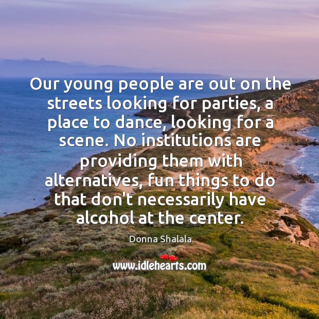 Our young people are out on the streets looking for parties, a Donna Shalala Picture Quote