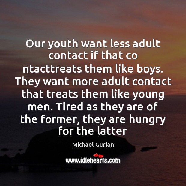 Our youth want less adult contact if that co ntacttreats them like Michael Gurian Picture Quote