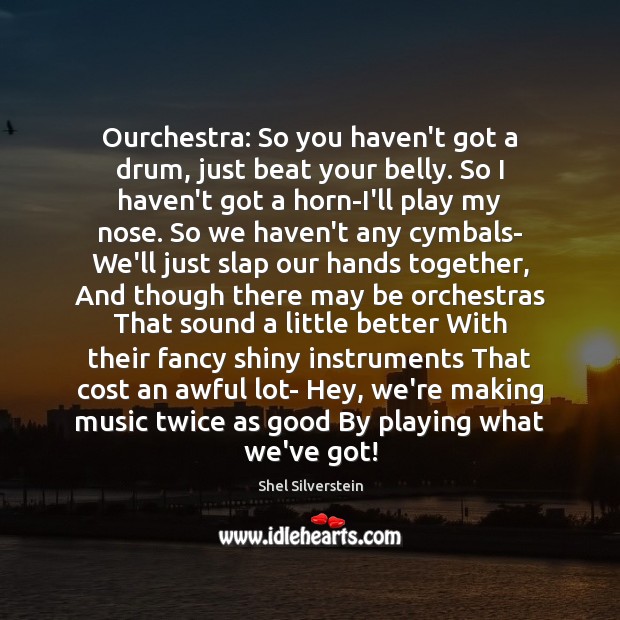 Ourchestra: So you haven’t got a drum, just beat your belly. So Shel Silverstein Picture Quote