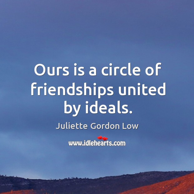 Ours is a circle of friendships united by ideals. Juliette Gordon Low Picture Quote