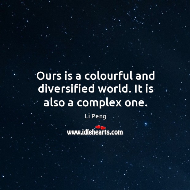 Ours is a colourful and diversified world. It is also a complex one. Li Peng Picture Quote