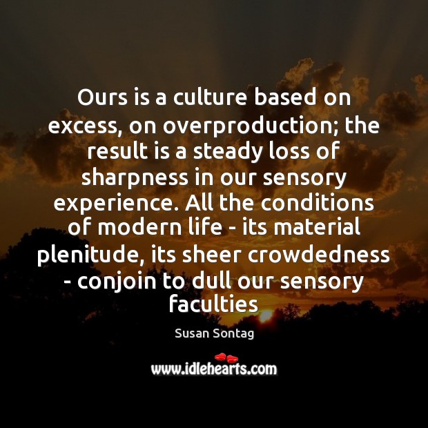 Ours is a culture based on excess, on overproduction; the result is Susan Sontag Picture Quote