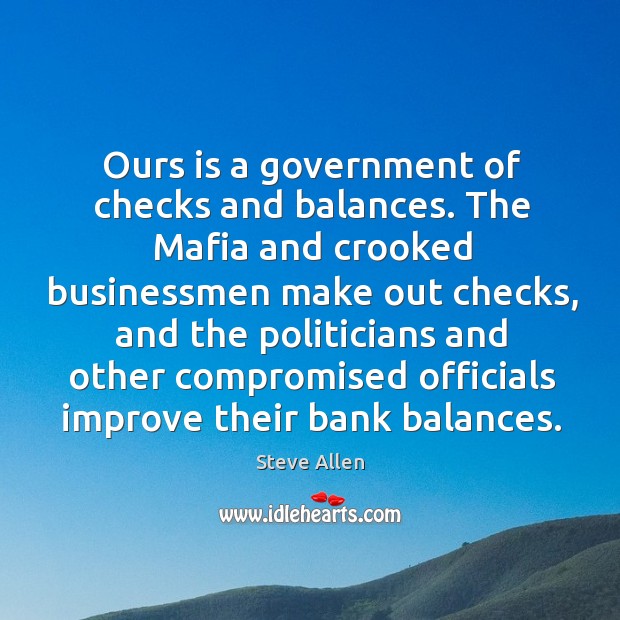 Ours is a government of checks and balances. The mafia and crooked businessmen make out checks Steve Allen Picture Quote