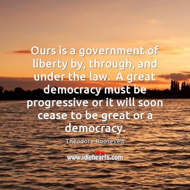 Ours is a government of liberty by, through, and under the law. Theodore Roosevelt Picture Quote