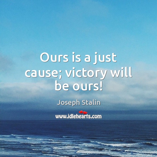 Ours is a just cause; victory will be ours! Joseph Stalin Picture Quote