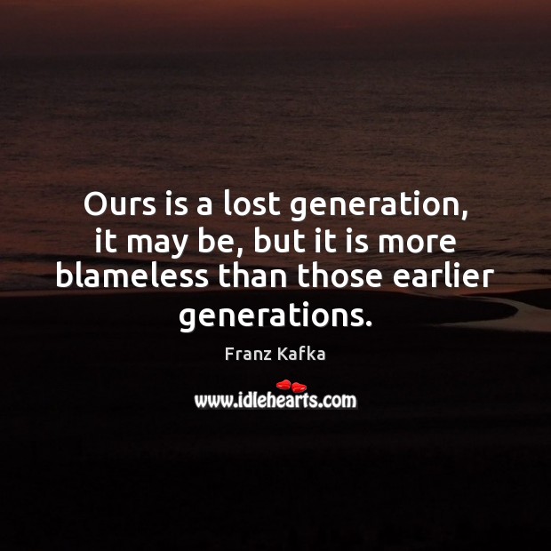 Ours is a lost generation, it may be, but it is more Franz Kafka Picture Quote