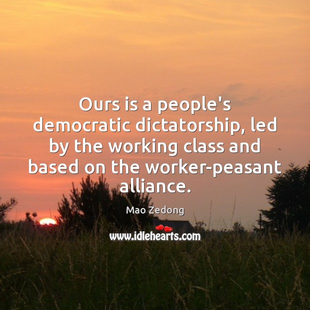 Ours is a people’s democratic dictatorship, led by the working class and Mao Zedong Picture Quote