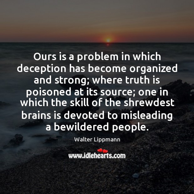 Ours is a problem in which deception has become organized and strong; Walter Lippmann Picture Quote