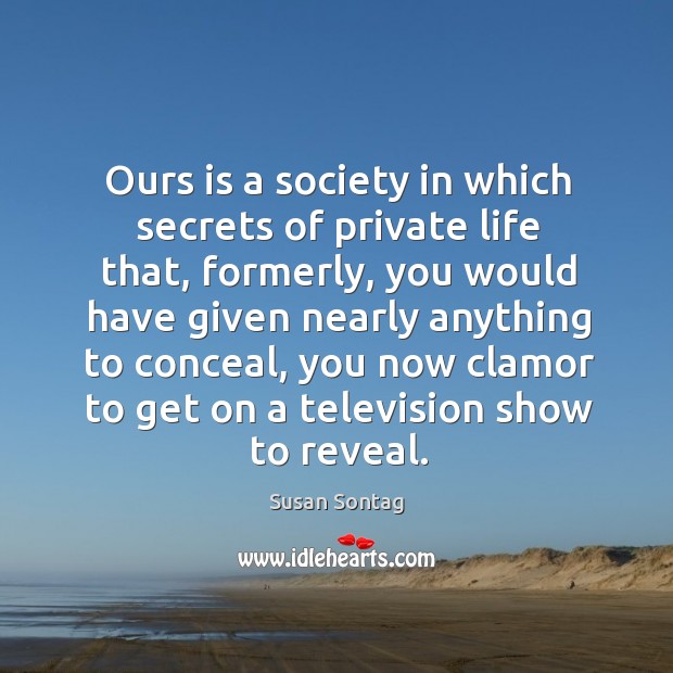 Ours is a society in which secrets of private life that, formerly, Susan Sontag Picture Quote