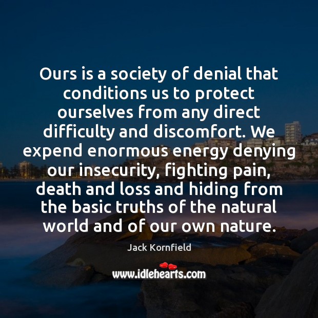 Ours is a society of denial that conditions us to protect ourselves Jack Kornfield Picture Quote