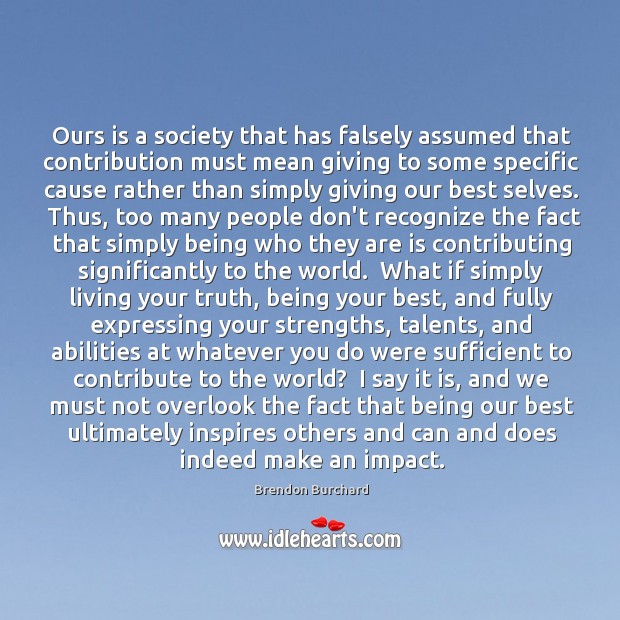 Ours is a society that has falsely assumed that contribution must mean Brendon Burchard Picture Quote