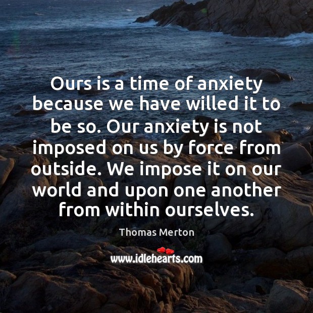 Ours is a time of anxiety because we have willed it to Thomas Merton Picture Quote