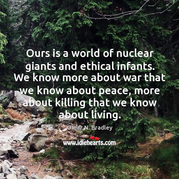 Ours is a world of nuclear giants and ethical infants. We know Omar N. Bradley Picture Quote