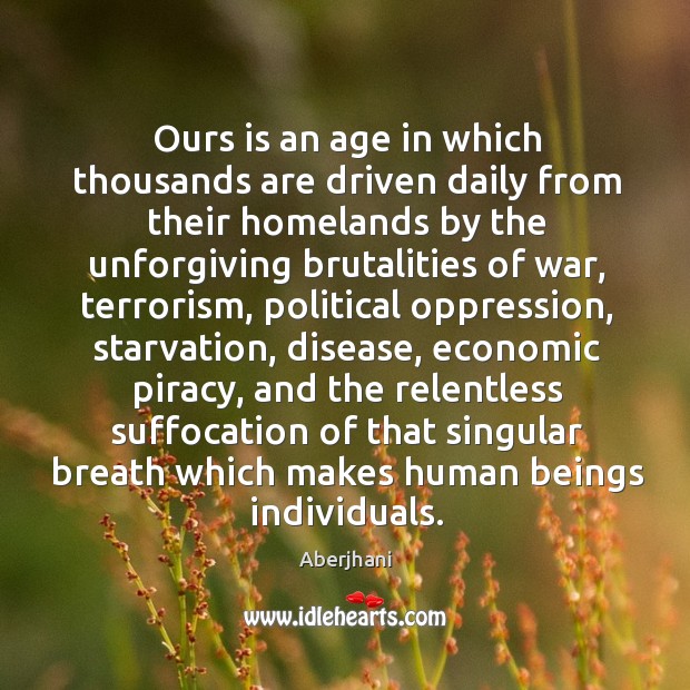 Ours is an age in which thousands are driven daily from their Image