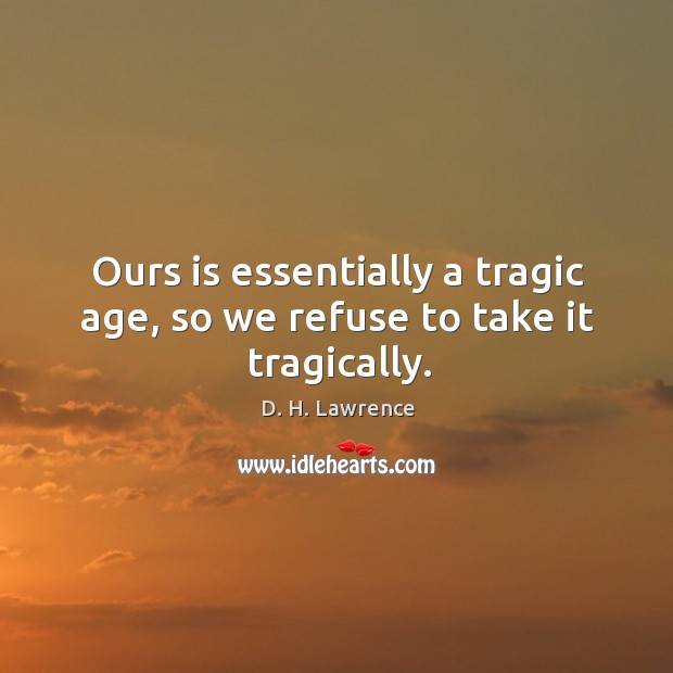 Ours is essentially a tragic age, so we refuse to take it tragically. Image