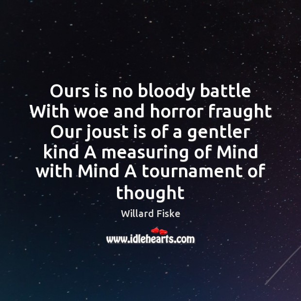 Ours is no bloody battle With woe and horror fraught Our joust Willard Fiske Picture Quote