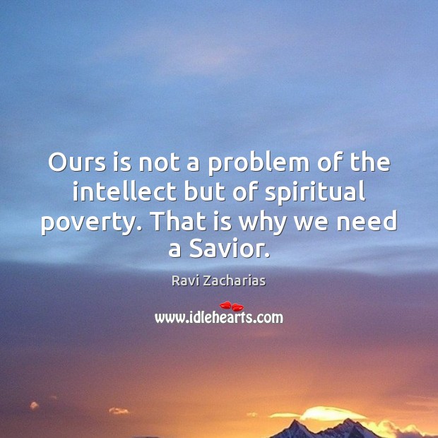 Ours is not a problem of the intellect but of spiritual poverty. Ravi Zacharias Picture Quote