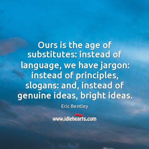 Ours is the age of substitutes: instead of language, we have jargon: instead Image