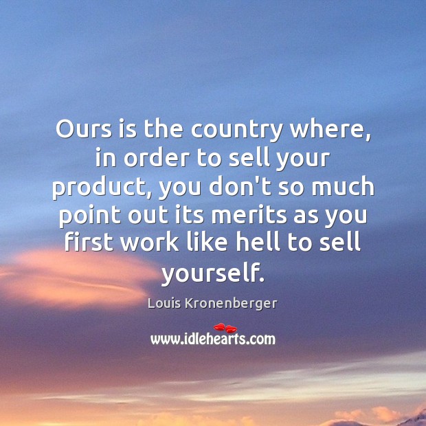 Ours is the country where, in order to sell your product, you Louis Kronenberger Picture Quote