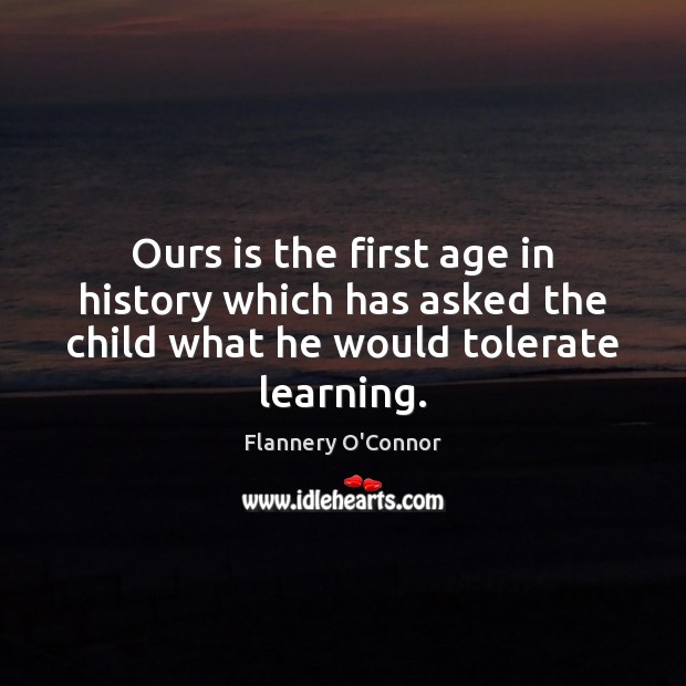 Ours is the first age in history which has asked the child Flannery O’Connor Picture Quote