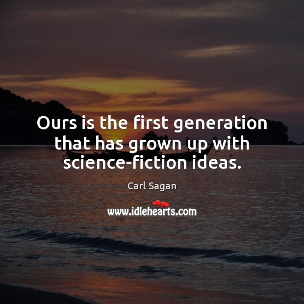 Ours is the first generation that has grown up with science-fiction ideas. Carl Sagan Picture Quote