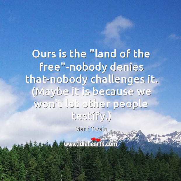 Ours is the “land of the free”-nobody denies that-nobody challenges it. ( Image
