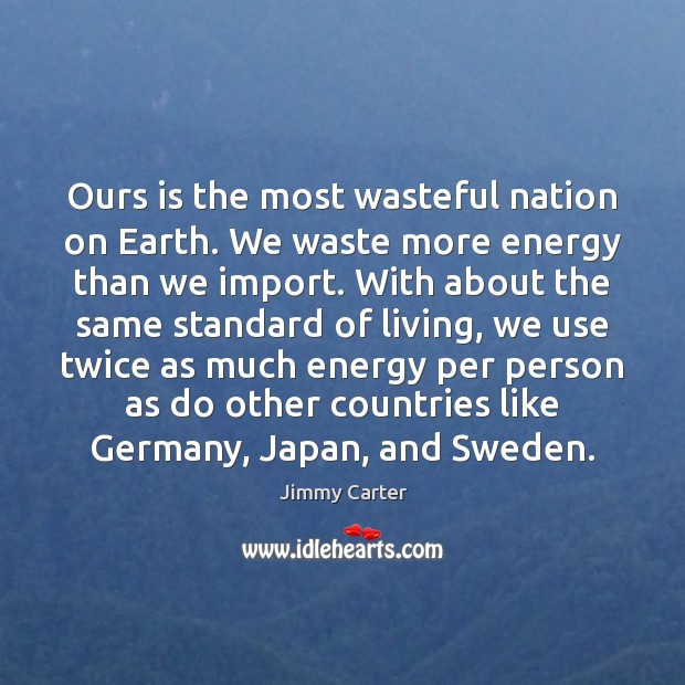 Ours is the most wasteful nation on Earth. We waste more energy Jimmy Carter Picture Quote