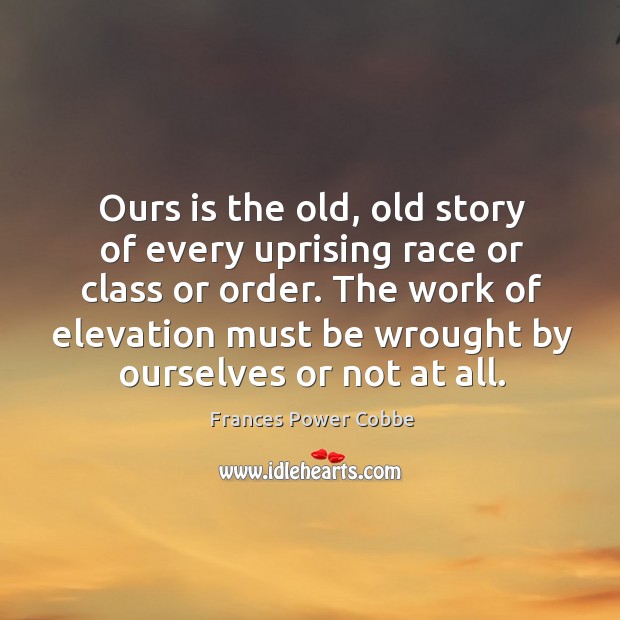 Ours is the old, old story of every uprising race or class or order. Frances Power Cobbe Picture Quote