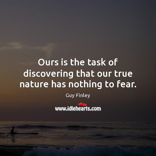 Ours is the task of discovering that our true nature has nothing to fear. Image