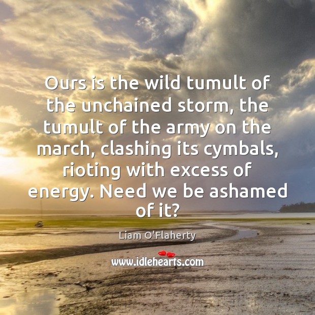 Ours is the wild tumult of the unchained storm, the tumult of Liam O’Flaherty Picture Quote