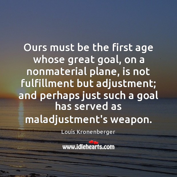 Ours must be the first age whose great goal, on a nonmaterial Louis Kronenberger Picture Quote