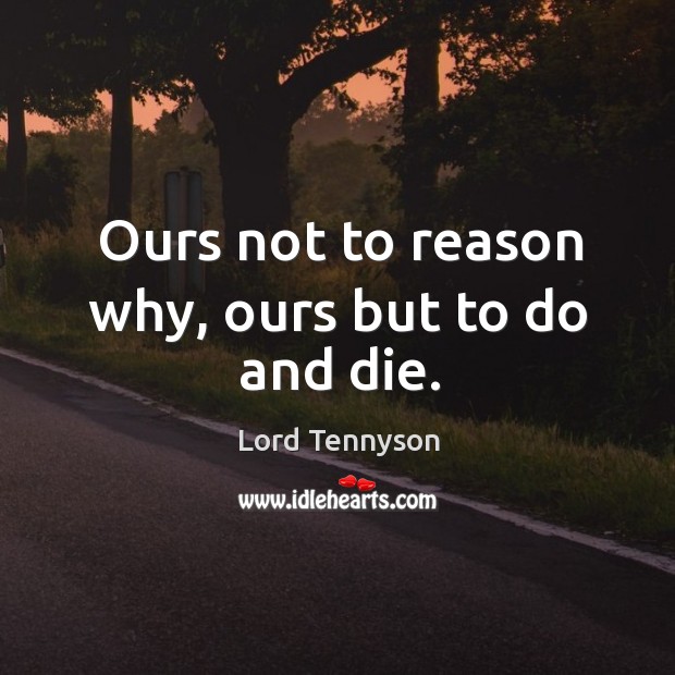 Ours not to reason why, ours but to do and die. Image