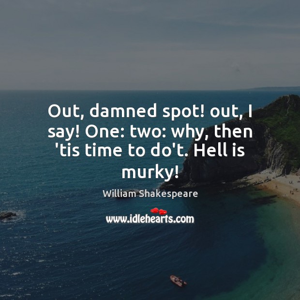 Out, damned spot! out, I say! One: two: why, then ’tis time to do’t. Hell is murky! William Shakespeare Picture Quote