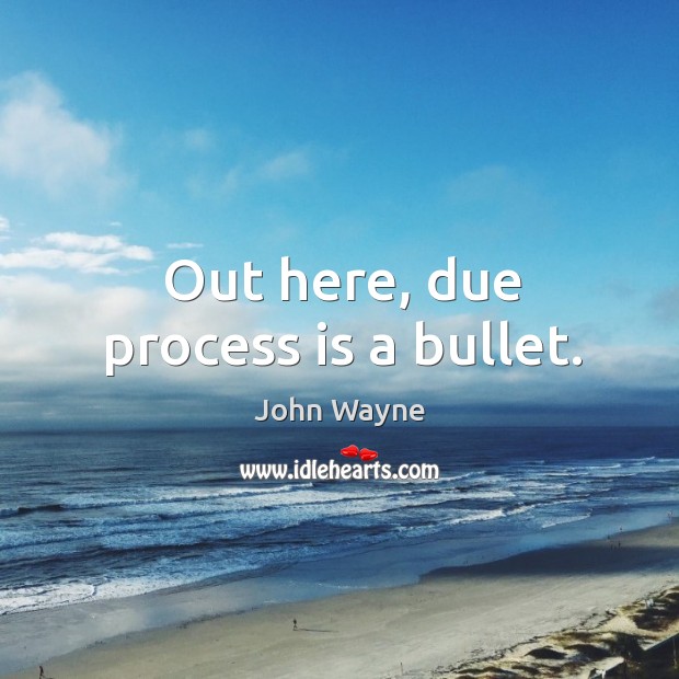 Out here, due process is a bullet. John Wayne Picture Quote