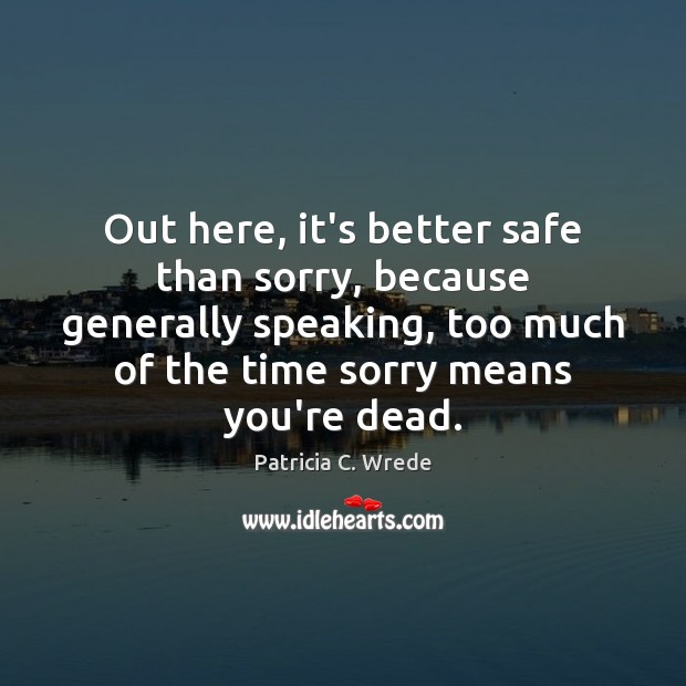Out here, it’s better safe than sorry, because generally speaking, too much Patricia C. Wrede Picture Quote