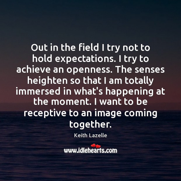 Out in the field I try not to hold expectations. I try Keith Lazelle Picture Quote