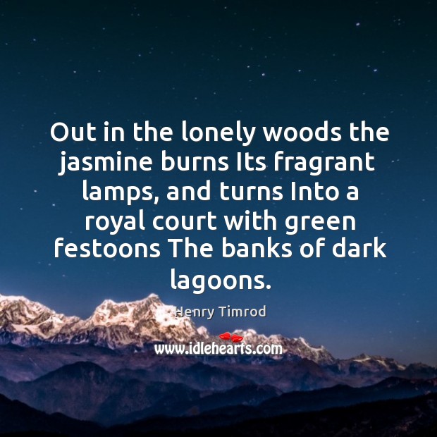 Out in the lonely woods the jasmine burns its fragrant lamps, and turns into a royal Henry Timrod Picture Quote