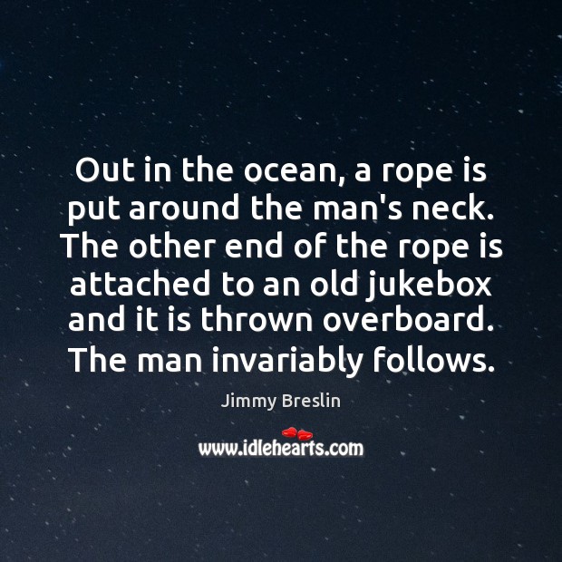 Out in the ocean, a rope is put around the man’s neck. Jimmy Breslin Picture Quote