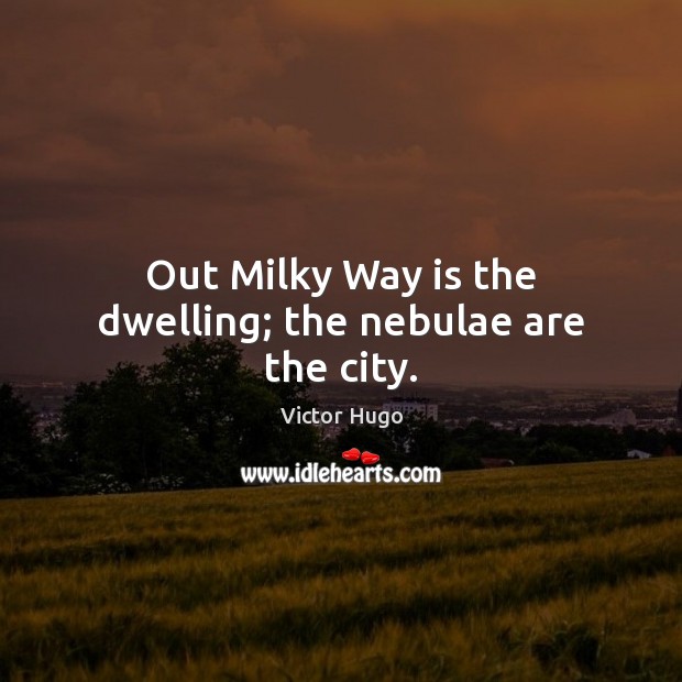 Out Milky Way is the dwelling; the nebulae are the city. Victor Hugo Picture Quote