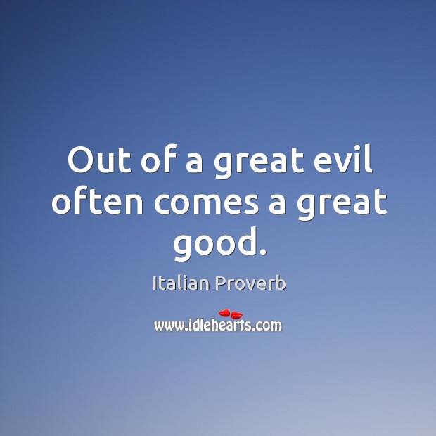 Out of a great evil often comes a great good. Image