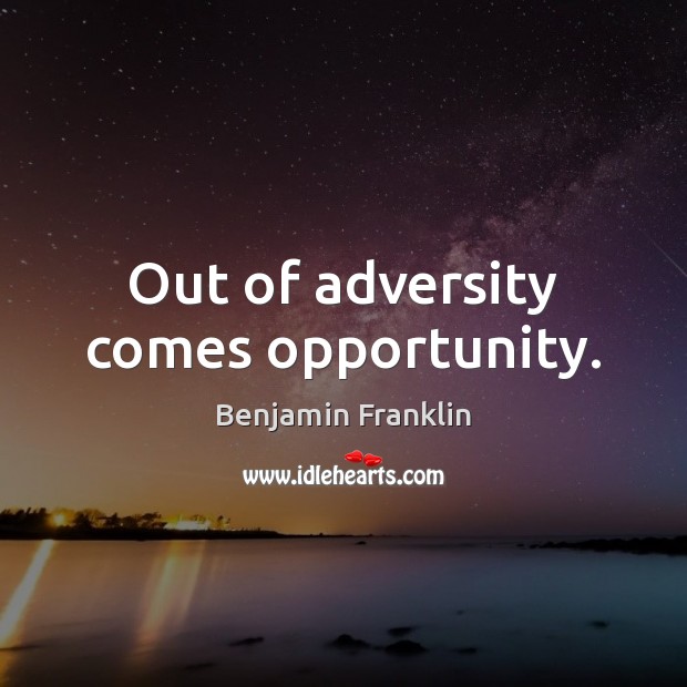 Out of adversity comes opportunity. Benjamin Franklin Picture Quote