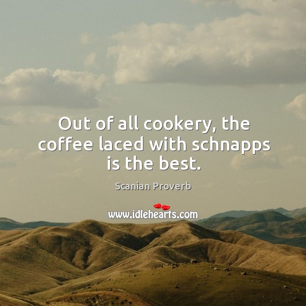 Out of all cookery, the coffee laced with schnapps is the best. Scanian Proverbs Image