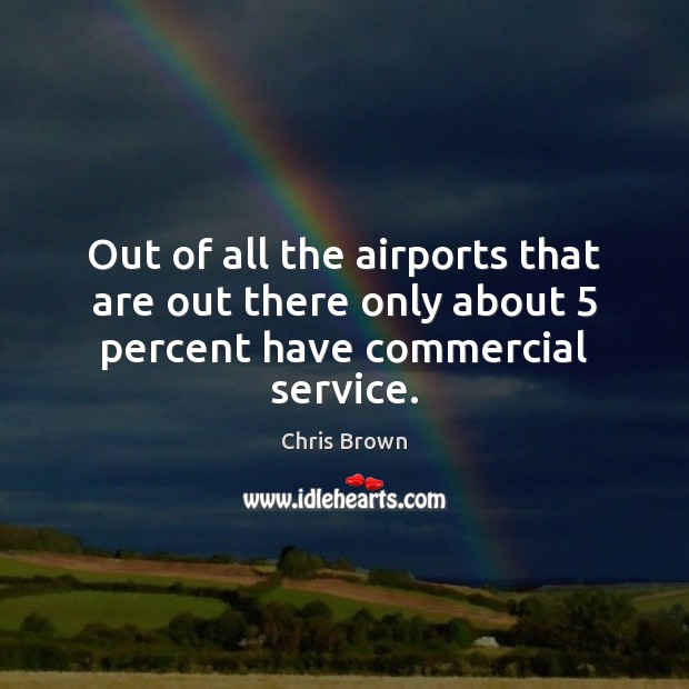 Out of all the airports that are out there only about 5 percent have commercial service. Chris Brown Picture Quote