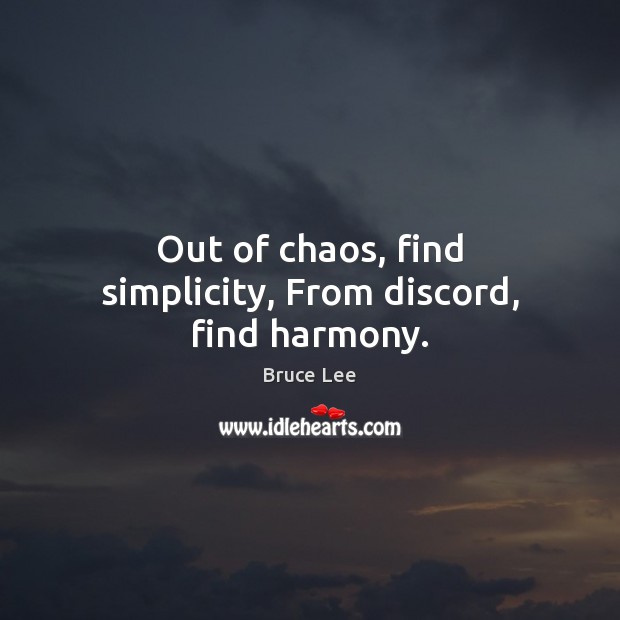 Out of chaos, find simplicity, From discord, find harmony. Bruce Lee Picture Quote