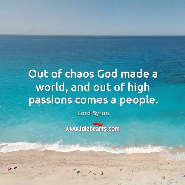 Out of chaos God made a world, and out of high passions comes a people. Lord Byron Picture Quote